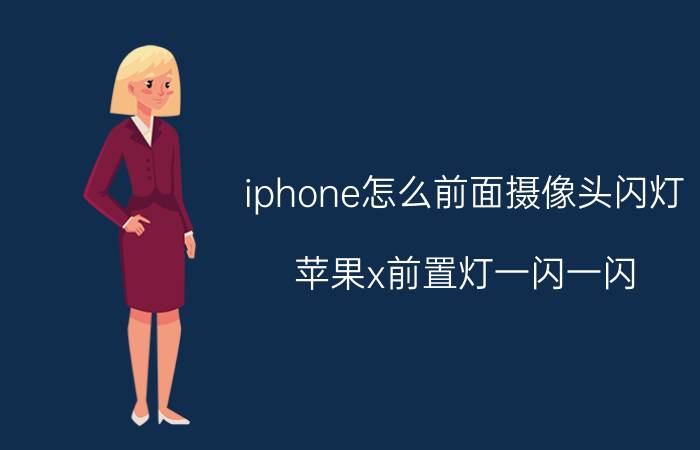 iphone怎么前面摄像头闪灯 苹果x前置灯一闪一闪？